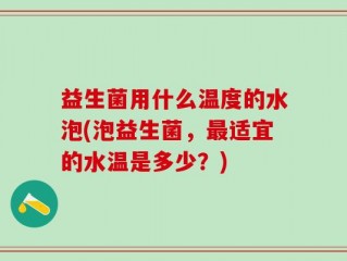 益生菌用什么温度的水泡(泡益生菌，最适宜的水温是多少？)