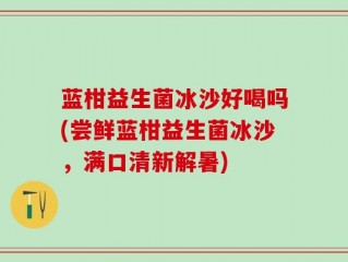 蓝柑益生菌冰沙好喝吗(尝鲜蓝柑益生菌冰沙，满口清新解暑)