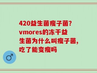 420益生菌瘦子菌？vmores的冻干益生菌为什么叫瘦子菌,吃了能变瘦吗