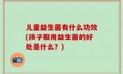 儿童益生菌有什么功效(孩子服用益生菌的好处是什么？)