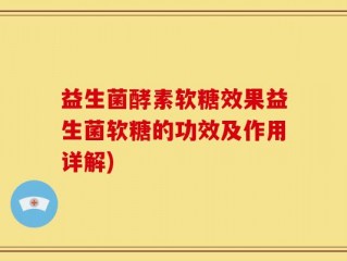 益生菌酵素软糖效果益生菌软糖的功效及作用详解)
