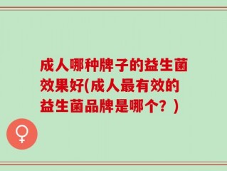 成人哪种牌子的益生菌效果好(成人最有效的益生菌品牌是哪个？)