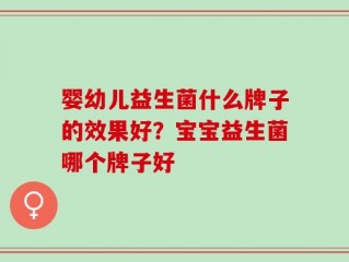 婴幼儿益生菌什么牌子的效果好？宝宝益生菌哪个牌子好