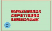 蔓越莓益生菌服用后炎症更严重了(蔓越莓益生菌服用后炎症加剧)