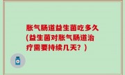 胀气肠道益生菌吃多久(益生菌对胀气肠道治疗需要持续几天？)