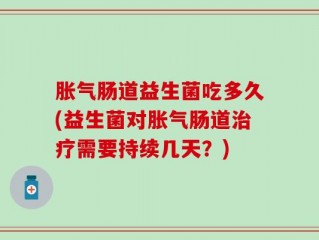 胀气肠道益生菌吃多久(益生菌对胀气肠道治疗需要持续几天？)