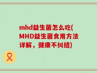 mhd益生菌怎么吃(MHD益生菌食用方法详解，健康不纠结)