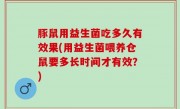 豚鼠用益生菌吃多久有效果(用益生菌喂养仓鼠要多长时间才有效？)