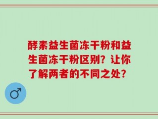 酵素益生菌冻干粉和益生菌冻干粉区别？让你了解两者的不同之处？