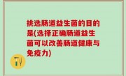 挑选肠道益生菌的目的是(选择正确肠道益生菌可以改善肠道健康与免疫力)