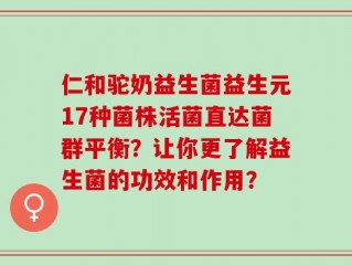 仁和驼奶益生菌益生元17种菌株活菌直达菌群平衡？让你更了解益生菌的功效和作用？