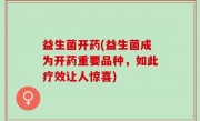 益生菌开药(益生菌成为开药重要品种，如此疗效让人惊喜)