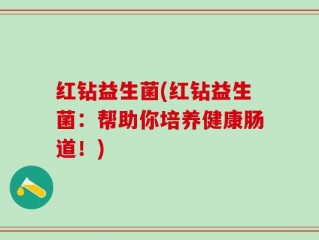 红钻益生菌(红钻益生菌：帮助你培养健康肠道！)