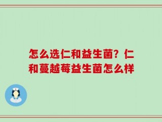 怎么选仁和益生菌？仁和蔓越莓益生菌怎么样
