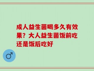 成人益生菌喝多久有效果？大人益生菌饭前吃还是饭后吃好