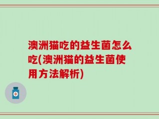 澳洲猫吃的益生菌怎么吃(澳洲猫的益生菌使用方法解析)