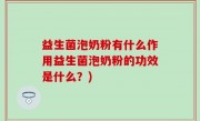 益生菌泡奶粉有什么作用益生菌泡奶粉的功效是什么？)