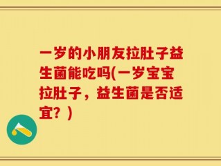 一岁的小朋友拉肚子益生菌能吃吗(一岁宝宝拉肚子，益生菌是否适宜？)