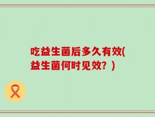 吃益生菌后多久有效(益生菌何时见效？)