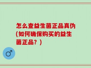 怎么查益生菌正品真伪(如何确保购买的益生菌正品？)