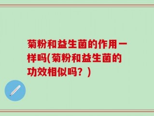 菊粉和益生菌的作用一样吗(菊粉和益生菌的功效相似吗？)