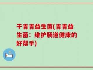 干青青益生菌(青青益生菌：维护肠道健康的好帮手)