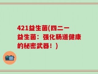 421益生菌(四二一益生菌：强化肠道健康的秘密武器！)