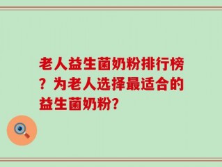 老人益生菌奶粉排行榜？为老人选择最适合的益生菌奶粉？