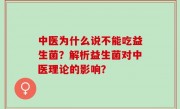 中医为什么说不能吃益生菌？解析益生菌对中医理论的影响？