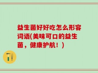 益生菌好好吃怎么形容词语(美味可口的益生菌，健康护航！)