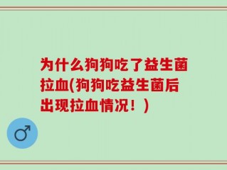 为什么狗狗吃了益生菌拉血(狗狗吃益生菌后出现拉血情况！)