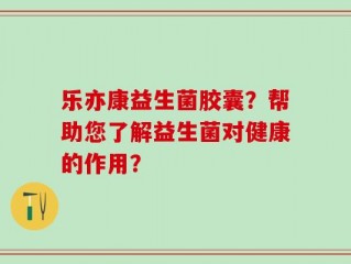 乐亦康益生菌胶囊？帮助您了解益生菌对健康的作用？