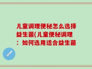 儿童调理便秘怎么选择益生菌(儿童便秘调理：如何选用适合益生菌
