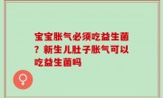 宝宝胀气必须吃益生菌？新生儿肚子胀气可以吃益生菌吗