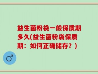 益生菌粉袋一般保质期多久(益生菌粉袋保质期：如何正确储存？)