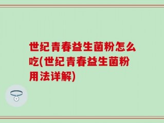 世纪青春益生菌粉怎么吃(世纪青春益生菌粉用法详解)