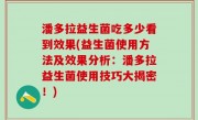 潘多拉益生菌吃多少看到效果(益生菌使用方法及效果分析：潘多拉益生菌使用技巧大揭密！)