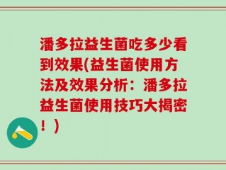 潘多拉益生菌吃多少看到效果(益生菌使用方法及效果分析：潘多拉益生菌使用技巧大揭密！)