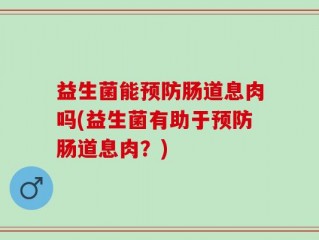 益生菌能预防肠道息肉吗(益生菌有助于预防肠道息肉？)