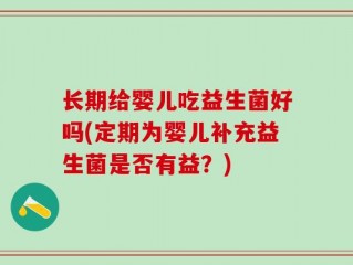 长期给婴儿吃益生菌好吗(定期为婴儿补充益生菌是否有益？)