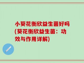 小葵花衡欣益生菌好吗(葵花衡欣益生菌：功效与作用详解)
