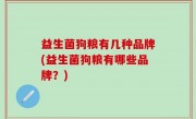 益生菌狗粮有几种品牌(益生菌狗粮有哪些品牌？)
