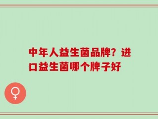 中年人益生菌品牌？进口益生菌哪个牌子好