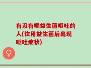 有没有喝益生菌呕吐的人(饮用益生菌后出现呕吐症状)
