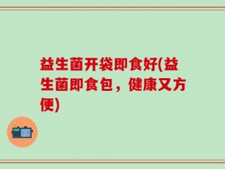 益生菌开袋即食好(益生菌即食包，健康又方便)