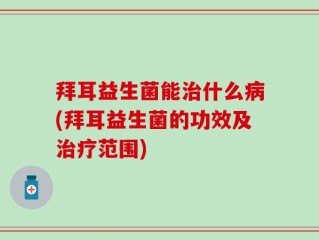 拜耳益生菌能治什么病(拜耳益生菌的功效及治疗范围)