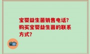 宝婴益生菌销售电话？购买宝婴益生菌的联系方式？