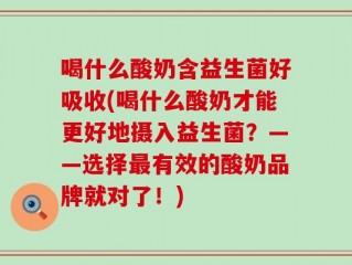 喝什么酸奶含益生菌好吸收(喝什么酸奶才能更好地摄入益生菌？——选择最有效的酸奶品牌就对了！)