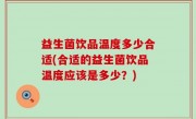益生菌饮品温度多少合适(合适的益生菌饮品温度应该是多少？)