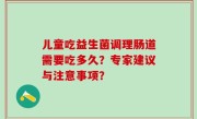儿童吃益生菌调理肠道需要吃多久？专家建议与注意事项？